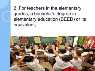 2. For teachers in the elementary
grades, a bachelor’s degree in
elementary education (BEED) or its
equivalent;
 