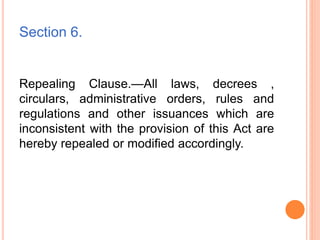 Section 6.
Repealing Clause.—All laws, decrees ,
circulars, administrative orders, rules and
regulations and other issuances which are
inconsistent with the provision of this Act are
hereby repealed or modified accordingly.
 