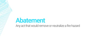 Abatement
Any actthat wouldremoveorneutralizeafirehazard
 