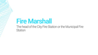 Fire Marshall
TheheadoftheCity Fire StationortheMunicipal Fire
Station
 