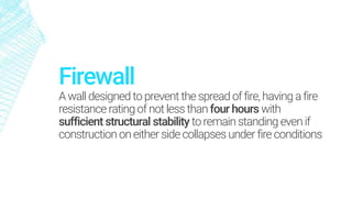 Firewall
Awall designed toprevent thespread offire, having afire
resistance rating ofnotless than four hours with
sufficient structural stability toremainstanding evenif
construction oneitherside collapses under fire conditions
 