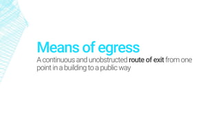 Means of egress
Acontinuous and unobstructed route of exit from one
pointina building toapublic way
 