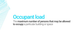 Occupant load
Themaximum number of persons that may be allowed
to occupy a particular buildingorspace
 