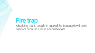 Fire trap
Abuilding thatis unsafe in caseoffire because itwill burn
easily orbecause itlacks adequate exits
 