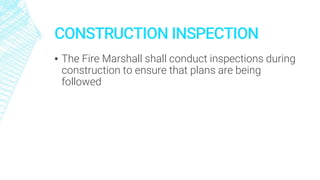 CONSTRUCTION INSPECTION
▪ The Fire Marshall shall conduct inspections during
construction to ensure that plans are being
followed
 