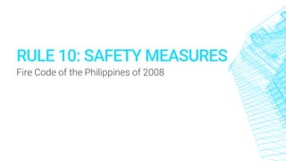 RULE 10: SAFETY MEASURES
Fire Code of the Philippines of 2008
 