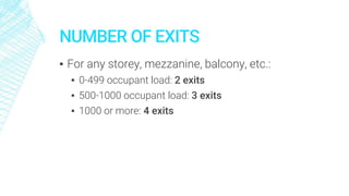 NUMBER OF EXITS
▪ For any storey, mezzanine, balcony, etc.:
▪ 0-499 occupant load: 2 exits
▪ 500-1000 occupant load: 3 exits
▪ 1000 or more: 4 exits
 