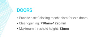 DOORS
▪ Provide a self-closing mechanism for exit doors
▪ Clear opening: 710mm-1220mm
▪ Maximum threshold height: 13mm
 