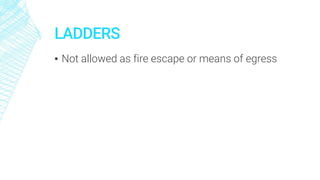 LADDERS
▪ Not allowed as fire escape or means of egress
 