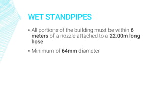 WET STANDPIPES
▪ All portions of the building must be within 6
meters of a nozzle attached to a 22.00m long
hose
▪ Minimum of 64mm diameter
 