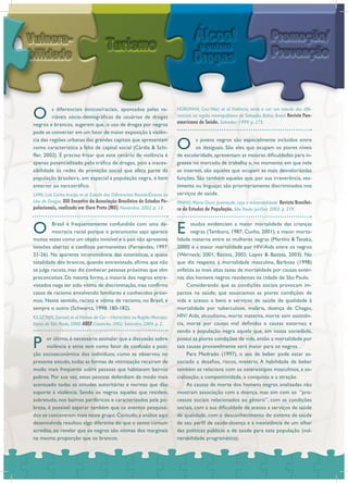 O s diferenciais étnicos/raciais, apontados pelas va-
riáveis sócio-demográficas de usuários de drogas
negros e brancos, sugerem que, o uso de drogas por negros
pode se converter em um fator de maior exposição à violên-
cia das regiões urbanas das grandes capitais que apresentam
como característica a falta de capital social (Cárdia & Schi-
ffer, 2002). É preciso frisar que este cenário de violência é
apenas potencializado pelo tráfico de drogas, pois a inaces-
sibilidade às redes de proteção social que afeta parte da
população brasileira, em especial a população negra, é bem
anterior ao narcotráfico.
O Brasil é freqüentemente confundido com uma de-
mocracia racial porque o preconceito aqui aparece
muitas vezes como um objeto invisível e o país não apresenta
tensões abertas e conflitos permanentes (Fernandes, 1997:
21-26). Na aparente inconsistência das estatísticas, a quase
totalidade dos brancos, quando entrevistada, afirma que não
se julga racista, mas diz conhecer pessoas próximas que têm
preconceitos. Da mesma forma, a maioria dos negros entre-
vistados nega ter sido vítima de discriminação, mas confirma
casos de racismo envolvendo familiares e conhecidos próxi-
mos. Neste sentido, racista e vítima de racismo, no Brasil, é
sempre o outro (Schwarcz, 1998: 180-182).
P or último, é necessário assinalar que a discussão sobre
violência e etnia tem como fator de confusão a posi-
ção socioeconômica dos indivíduos; como se observou no
presente estudo, todas as formas de vitimização recaíram de
modo mais freqüente sobre pessoas que habitavam bairros
pobres. Por sua vez, estas pessoas defendiam de modo mais
acentuado todas as atitudes autoritárias e normas que dão
suporte à violência. Sendo os negros aqueles que residem,
sobretudo, nos bairros periféricos e caracterizados pela po-
breza, é possível esperar também que os eventos pesquisa-
dos se concentrem mais neste grupo.Contudo,a análise aqui
desenvolvida resultou algo diferente do que o senso comum
acredita, ao revelar que os negros são vítimas dos marginais
na mesma proporção que os brancos.
O s jovens negros são especialmente incluídos entre
os desiguais. São eles que ocupam os piores níveis
de escolaridade, apresentam as maiores dificuldades para in-
gresso no mercado de trabalho e, no momento em que nele
se inserem, são aqueles que ocupam as mais desvalorizadas
funções. São também aqueles que, por sua irreverência, ves-
timenta ou linguajar, são prioritariamente discriminados nos
serviços de saúde.
E studos evidenciam a maior mortalidade das crianças
negras (Tamburo, 1987; Cunha, 2001); a maior morta-
lidade materna entre as mulheres negras (Martins & Tanaka,
2000) e a maior mortalidade por HIV/Aids entre os negros
(Werneck, 2001; Batista, 2002; Lopes & Batista, 2003). No
que diz respeito à mortalidade masculina, Barbosa (1998)
enfatiza as mais altas taxas de mortalidade por causas exter-
nas dos homens negros residentes na cidade de São Paulo.
Considerando que as condições sociais provocam im-
pactos na saúde; que associamos as piores condições de
vida e acesso a bens e serviços de saúde de qualidade à
mortalidade por tuberculose, malária, doença de Chagas,
HIV/ Aids, alcoolismo, morte materna, morte sem assistên-
cia, morte por causas mal definidas e causas externas; e
sendo a população negra aquela que, em nossa sociedade,
possui as piores condições de vida, então a mortalidade por
tais causas provavelmente será maior para os negros.
Para Medrado (1997), o ato de beber pode estar as-
sociado a desafios, riscos, mistério. A habilidade de beber
também se relaciona com os estereótipos masculinos, a so-
cialização, a competitividade, a conquista e a atração.
As causas de morte dos homens negros analisadas não
mostram associação com a doença, mas sim com os “pro-
cessos sociais relacionados ao gênero”, com as condições
sociais, com a sua dificuldade de acesso a serviços de saúde
de qualidade, com o desconhecimento do sistema de saúde
de seu perfil de saúde-doença e a inexistência de um olhar
das políticas públicas e de saúde para esta população (vul-
nerabilidade programática).
LIMA, Luís Carlos Araújo; et al. Estudo dos Diferenciais Raciais/Étnicos no
Uso de Drogas. XIII Encontro da Associação Brasileira de Estudos Po-
pulacionais, realizado em Ouro Preto (MG). Novembro 2002. p. 13.
KILSZTAJN,Samuel;et al.Vítimas da Cor – Homicídios na Região Metropo-
litana de São Paulo, 2000. ABEP. Caxambu (MG): Setembro 2004. p. 2.
NORONHA, Ceci Vilar; et al.Violência, etnia e cor: um estudo dos dife-
renciais na região metropolitana de Salvador, Bahia, Brasil. Revista Pan-
americana de Saúde. Salvador: 1999. p. 275.
PINHO,Maria Dirce.Juventude,raça e vulnerabilidade.Revista Brasilei-
ra de Estudos de População. São Paulo: Jul-Dez 2002. p. 279.
 