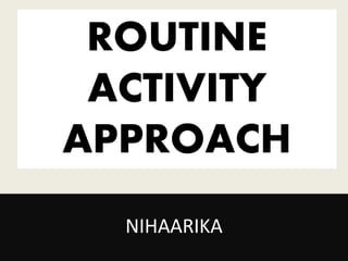 ROUTINE
ACTIVITY
APPROACH
NIHAARIKA
 