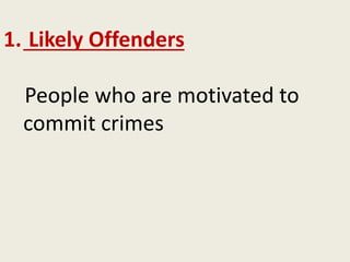 1. Likely Offenders
People who are motivated to
commit crimes
 