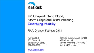 US Coupled Inland Flood,
Storm Surge and Wind Modeling
Embracing Volatility
RAA, Orlando, February 2018
KatRisk LLC
752 Gilman St.
Berkeley, CA 94710
510-984-0056
www.KatRisk.com
KatRisk Deutschland GmbH
Wilhelmstr. 6
79098 Freiburg, Germany
0761-5146-7600
 