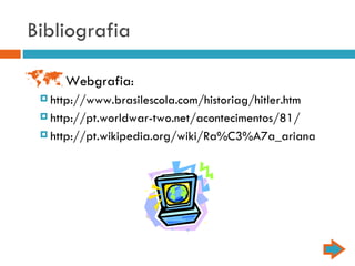 Bibliografia Webgrafia: http://www.brasilescola.com/historiag/hitler.htm http://pt.worldwar-two.net/acontecimentos/81/ http://pt.wikipedia.org/wiki/Ra%C3%A7a_ariana 