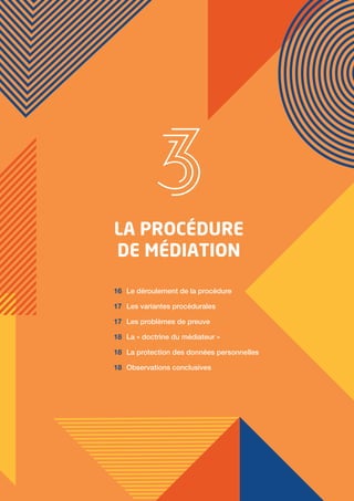 OBSERVATIONS LIMINAIRES 1
Rapport annuel d’activité du médiateur 2019 15
LA PROCÉDURE
DE MÉDIATION
Le déroulement de la procédure
Les variantes procédurales
Les problèmes de preuve
La « doctrine du médiateur »
La protection des données personnelles
Observations conclusives
16
17
17
18
18
18
 