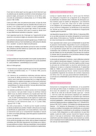 DEMANDES DE MÉDIATION 2010-2019 4
Rapport annuel d’activité du médiateur 2019 31
C’est dans le même esprit que les juges du fond retiennent que
ne présente pas de caractère accidentel la chute domestique d’une
personne âgée, provoquant une fracture du col du fémur, puis,
à la suite de complications, le décès (Cass. civ. 2e
21 février 2008,
pourvoi n°06-12.964).
C’est qu’en effet, chez une personne plus jeune, ce type de chute
et de fracture ne présentent pas de caractère fatal de sorte qu’on
ne peut y voir l’unique cause du décès. Le heurt, probablement
dû au manque d’agilité lié au grand âge, même s’il est soudain
et extérieur, ne constitue donc pas la cause du décès dont
on peut effectivement admettre le caractère « naturel ».
Il est cependant permis de s’interroger sur l’opportunité de faire
souscrire à une personne âgée une assurance décès accidentel.
Les institutions de prévoyance doivent signaler le peu d’intérêt d’une
telle adhésion alors qu’il est improbable que cette personne décède
d’un « accident » au sens du régime de prévoyance.
En équité, le médiateur peut décider qu’à tout le moins, le montant
des cotisations doit être restitué aux ayants droit, dans les limites
de la prescription quinquennale.
La noyade
Lorsque le décès de l’assuré procède d’une noyade, la jurisprudence
donne également des éléments d’appréciation en vue de caractériser
la « cause extérieure » caractéristique d’un accident.
Ainsi a-t-il été jugé que :
•	le seul fait de la noyade ne permet pas à lui seul de caractériser
un décès accidentel (Cass. civ. 1re
15 février 1995, pourvoi
n°93-15.685) ;
•	en l’absence de constatations médicales précises relatives
à la cause du décès survenue au cours d’une plongée sous-
marine, celui-ci peut être imputé aussi bien à un usage imprudent
et défectueux du matériel de plongée qu’à tout autre événement
soudain, extérieur et involontaire ; en conséquence, l’extériorité
caractéristique d’un décès accidentel n’est pas démontrée (Cass.
civ. 1re
6 janvier 1960, Bull. civ. I n°7) ;
•	le caractère accidentel d’un décès survenu lors d’une plongée
sous-marine n’est pas établi lorsque le certificat médical
établi le jour du décès mentionne une noyade sans faire état
de « signes d’ingestion d’eau », le certificat établi ultérieurement
« vise un arrêt cardiorespiratoire et des signes de noyade sans
autre précision », aucun événement alarmant ou défectuosité
technique n’a été mentionné (Cass. civ. 2e
3 juillet 2008,
pourvoi n°07-17.150).
De cette jurisprudence, il résulte qu’une noyade constitue
un décès accidentel à la condition d’établir, cette preuve à la charge
du bénéficiaire du capital décès, une cause extérieure, c’est-à-dire
un événement autre qu’un comportement imputable à l’assuré
ou même une simple pathologie, serait-elle apparue soudainement
(par ex. un malaise).
Il a donc été décidé qu’en l’état d’une noyade survenue au cours
d’une activité de plongée sous-marine, alors qu’étaient simplement
constatées des difficultés respiratoires rencontrées par le défunt,
la cause extérieure du décès n’était pas caractérisée, ce qui empêchait
de reconnaître un accident ouvrant droit au bénéfice du capital décès.
La confidentialité de la désignation
Lorsqu’un capital décès est dû, il arrive que les héritiers
non désignés s’inquiètent de la régularité de la désignation
du bénéficiaire. Ils sollicitent alors l’institution de prévoyance aux
fins d’obtenir copie du bulletin de désignation. Les institutions
s’y opposent, à juste titre. Elles sont en effet soumises
à une obligation de confidentialité, spécialement justifiée pour
ce qui concerne la désignation du bénéficiaire d’une assurance
vie, donnée qui pour d’évidentes considérations d’opportunité
n’appelle guère de publicité.
Les dispositions issues de la loi n°2005-1564 du 15 décembre 2005,
en ce qu’elles autorisent de manière dérogatoire la transmission
après décès d’informations sur l’identité du bénéficiaire, révèlent
en creux le principe de la confidentialité.
Il est cependant bien certain que la confidentialité ne saurait être
le paravent d’éventuelles irrégularités et qu’en conséquence,
elle ne peut être absolue. Pour autant, une demande de production
a une signification propre dès lors qu’elle porte implicitement
contestation des conditions de la désignation. Elle est articulée
par des héritiers aux fins de permettre à ces derniers de constituer
un dossier dans la perspective d’une procédure ultérieure dirigée
à l’encontre du bénéficiaire désigné.
La demande est adressée à l’institution, mais le défendeur potentiel
est en réalité le bénéficiaire désigné. L’institution n’a pas à servir
les intérêts de tel ou tel camp et il est donc légitime qu’elle invoque
le principe de confidentialité. La doctrine administrative est
d’ailleurs en ce sens (v. la réponse ministérielle du 12 septembre
2006, Q. n°36041, qui pointe l’absence de nécessité de modifier
le code des assurances aux fins de « donner à tous les héritiers
la possibilité d’apprécier les dossiers de contrats d’assurance
vie même s’ils n’en sont pas personnellement bénéficiaires »).
Le principe de confidentialité ne peut être levé que sur injonction
d’un juge.
Le changement de bénéficiaire
Concernant le changement de bénéficiaire, et la possibilité
de le faire par lettre simple, le médiateur a suivi la jurisprudence
de la Cour de cassation qui, malgré les termes de l’article
L. 932-23 du code de la sécurité sociale, juge que « l’article
L. 132-8 du code des assurances s’applique aux opérations
collectives à adhésion obligatoire ou facultative des institutions
de prévoyance lorsqu’elles réalisent des opérations d’assurance sur
avieetdecapitalisation»,cettesolutionretenuedansuneconfiguration
prochedel’espècesoumiseaumédiateur(Cass.civ.2e
18février2010,
pourvoin°09-13.321).L’articleL.132-8alinéa4ducodedesassurances
dispose : « En l’absence de désignation d’un bénéficiaire dans
la police ou à défaut d’acceptation par le bénéficiaire, le contractant
a le droit de désigner un bénéficiaire ou de substituer un bénéficiaire
à un autre. Cette désignation ou cette substitution ne peut être
opérée, à peine de nullité, qu’avec l’accord de l’assuré, lorsque
celui-ci n’est pas le contractant. Cette désignation ou cette
substitution peut être réalisée soit par voie d’avenant au contrat,
soit en remplissant les formalités édictées par l’article 1690 du Code
civil, soit par voie testamentaire ».
 