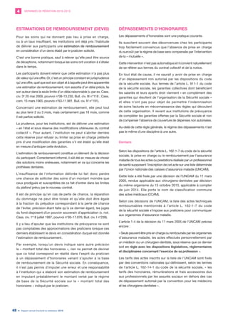 DEMANDES DE MÉDIATION 2010-20194
Rapport annuel d’activité du médiateur 201948
ESTIMATIONS DE REMBOURSEMENT (DEVIS)
Pour les soins qui ne donnent pas lieu à prise en charge,
ou à un taux insuffisant, les institutions ont déjà pris l’habitude
de délivrer aux participants une estimation de remboursement
en considération d’un devis établi par le praticien sollicité.
C’est une bonne pratique, sauf à relever qu’elle peut être source
de déceptions, notamment lorsque les soins ont vocation à s’étaler
dans le temps.
Les participants doivent retenir que cette estimation n’a pas plus
de valeur qu’une offre. Or, c’est un principe constant en jurisprudence
qu’une offre, quel que soit son objet et à laquelle peut être apparentée
une estimation de remboursement, non assortie d’un délai précis, lie
son auteur dans la seule limite d’un délai raisonnable (v. par ex. Cass.
civ. 3e
20 mai 2009, pourvoi n°08-13.230, Bull. civ. III n°118 ; Cass.
com. 15 mars 1965, pourvoi n°63-11.981, Bull. civ. IV n°191).
Concernant une estimation de remboursement, elle peut tout
au plus tenir 2 ou 3 mois, mais certainement pas 18 mois, comme
il est parfois sollicité.
La prudence, pour les institutions, est de délivrer une estimation
« en l’état et sous réserve des modifications ultérieures du contrat
collectif ». Pour autant, l’institution ne peut s’abriter derrière
cette réserve pour refuser ou limiter sa prise en charge prétexte
pris d’une modification des garanties s’il est établi qu’elle était
en mesure d’anticiper cette évolution.
L’estimation de remboursement constitue un élément de la décision
du participant. Correctement informé, il eût été en mesure de choisir
des solutions moins onéreuses, notamment en ce qui concerne les
prothèses dentaires.
L’insuffisance de l’information délivrée lui fait donc perdre
une chance de solliciter des soins d’un montant moindre que
ceux prodigués et susceptibles de ce fait d’entrer dans les limites
du plafond prévu par le nouveau contrat.
Il est de principe qu’en cas de perte de chance, la réparation
du dommage ne peut être totale et qu’elle doit être égale
à la fraction du préjudice correspondant à la perte de chance
de l’éviter, précision étant faite qu’à ce dernier égard, les juges
du fond disposent d’un pouvoir souverain d’appréciation (v. not.
Cass. civ. 1re
8 juillet 1997, pourvoi n°95-17.076, Bull. civ. I n°239).
Il y a lieu d’ajouter que les institutions de prévoyance ne sont
pas comptables des approximations des praticiens lorsque ces
derniers établissent le devis en considération duquel est donnée
l’estimation de remboursement.
Par exemple, lorsqu’un devis indique sans autre précision
le « montant total des honoraires », rien ne permet de deviner
que ce total correspond en réalité dans l’esprit du praticien
à un dépassement d’honoraires venant s’ajouter à la base
de remboursement de la Sécurité sociale. En conséquence,
il n’est pas permis d’imputer une erreur et une responsabilité
à l’institution qui a élaboré son estimation de remboursement
en imputant préalablement le montant versé par le régime
de base de la Sécurité sociale sur le « montant total des
honoraires » indiqué par le praticien.
DÉPASSEMENTS D’HONORAIRES
Les dépassements d’honoraires sont une pratique courante.
Ils suscitent souvent des déconvenues chez les participants
trop facilement convaincus que l’absence de prise en charge
du surcoût par le régime de base sera compensée par l’intervention
de la « mutuelle ».
Cette intervention n’est pas automatique et il convient naturellement
de se référer aux termes du contrat collectif et de la notice.
En tout état de cause, il ne saurait y avoir de prise en charge
d’un dépassement non autorisé par les dispositions du code
de la sécurité sociale. Aux termes de l’article L. 911-1 du code
de la sécurité sociale, les garanties collectives dont bénéficient
les salariés et leurs ayants droit viennent « en complément des
garanties qui résultent de l’organisation de la Sécurité sociale »
et elles n’ont pas pour objet de permettre l’indemnisation
de soins facturés en méconnaissance des règles qui découlent
de cette organisation. Il revient aux institutions de prévoyance
de compléter les garanties offertes par la Sécurité sociale et non
de compenser l’absence de couverture de dépenses non autorisées.
Au-delà de cette règle générale, le régime des dépassements n’est
pas le même d’une discipline à une autre.
Dentaire
Selon les dispositions de l’article L. 162-1-7 du code de la sécurité
sociale, la prise en charge ou le remboursement par l’assurance
maladie de tous les actes ou prestations réalisés par un professionnel
de santé supposent l’inscription de cet acte sur une liste déterminée
par l’Union nationale des caisses d’assurance maladie (UNCAM).
Cette liste a été fixée par une décision de l’UNCAM du 11 mars
2005, rendue applicable aux chirurgiens-dentistes par décision
du même organisme du 15 octobre 2013, applicable à compter
de juin 2014. Elle porte le nom de classification commune
des actes médicaux (CCAM).
Selon ces décisions de l’UNCAM, la liste des actes techniques
remboursables mentionnés à l’article L. 162-1-7 du code
de la sécurité sociale s’impose aux praticiens pour communiquer
aux organismes d’assurance maladie.
L’article 1-4 de la décision du 11 mars 2005 de l’UNCAM précise
encore :
« Seuls peuvent être pris en charge ou remboursés par les organismes
d’assurance maladie, les actes effectués personnellement par
un médecin ou un chirurgien-dentiste, sous réserve que ce dernier
soit en règle avec les dispositions législatives, réglementaires
et disciplinaires concernant l’exercice de sa profession ».
Les tarifs des actes inscrits sur la liste de l’UNCAM sont fixés
par des conventions nationales qui définissent, selon les termes
de l’article L. 162-14-1 du code de la sécurité sociale, « les
tarifs des honoraires, rémunérations et frais accessoires dus
aux professionnels par les assurés sociaux en dehors des cas
de dépassement autorisé par la convention pour les médecins
et les chirurgiens-dentistes ».
 