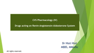 Dr Htet Htet
MBBS, MMedSc
CVS Pharmacology (IV)
Drugs acting on Renin-Angiotensin-Aldosterone System
All rights reserved.
 