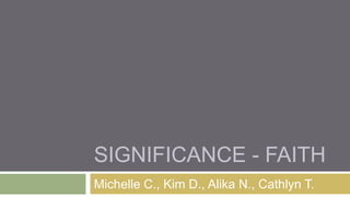 Significance - Faith  Michelle C., Kim D., Alika N., Cathlyn T. 