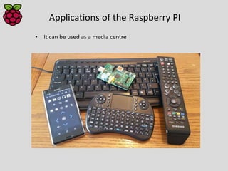 Applications of the Raspberry PI
• It can be used as a media centre
 
