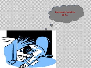 But most of us fail to
do it….
 