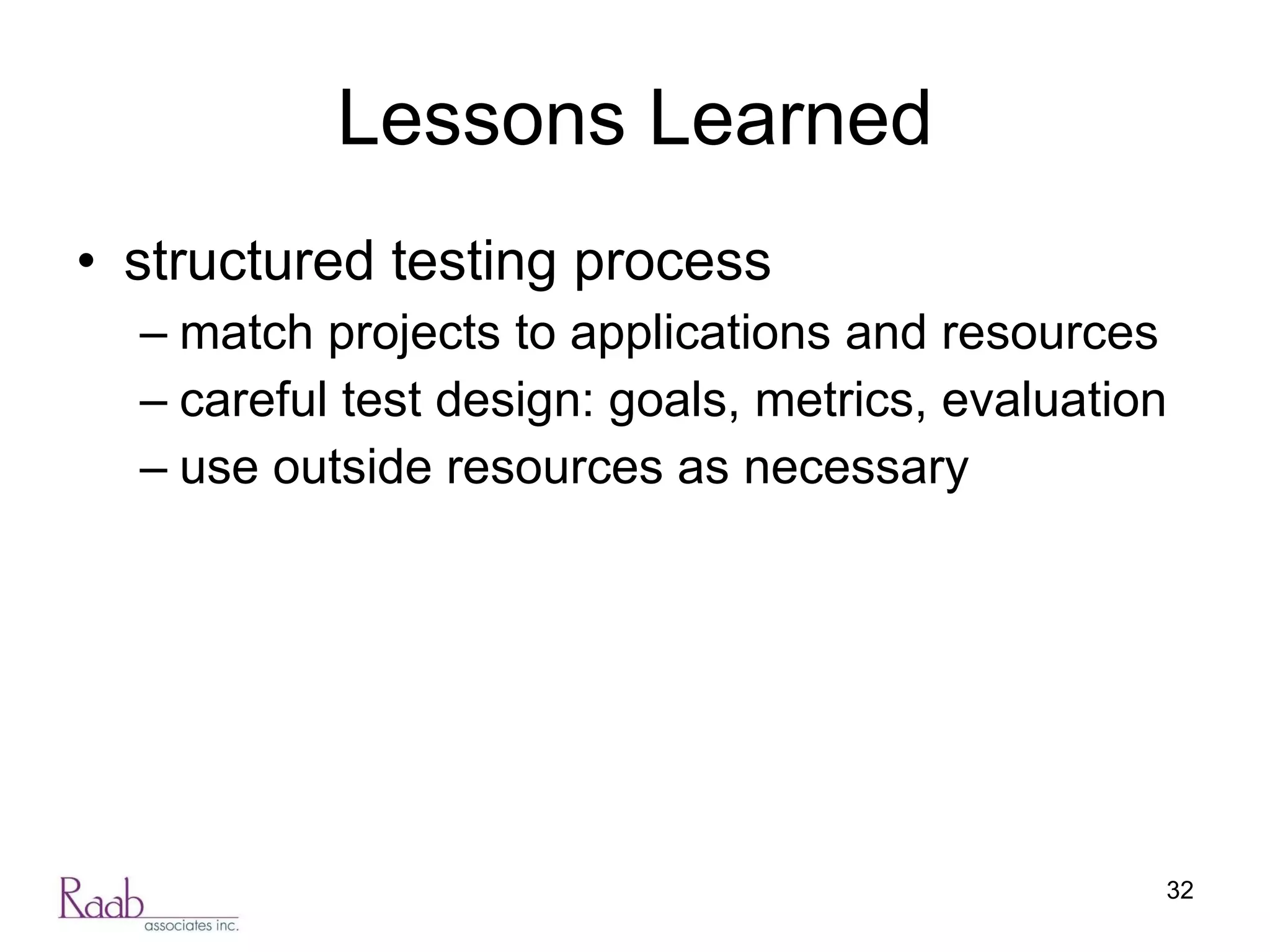 Lessons Learned structured testing process  match projects to applications and resources careful test design: goals, metrics, evaluation use outside resources as necessary 