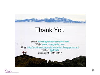 Thank You email:  [email_address] Web:  www.raabguide.com blog:  http://customerexperiencematrix.blogspot.com/ Twitter:  @draab phone: 914-241-2117 