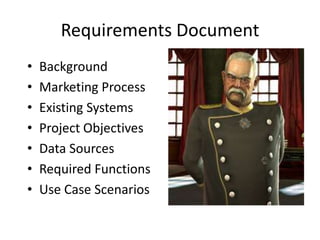 Requirements Document
•   Background
•   Marketing Process
•   Existing Systems
•   Project Objectives
•   Data Sources
•   Required Functions
•   Use Case Scenarios
 