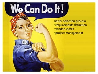 better selection process
•requirements definition
•vendor search
•project management
 