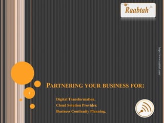 PARTNERING YOUR BUSINESS FOR:
Digital Transformation.
Cloud Solution Provider.
Business Continuity Planning.
1
https://www.raabtah.com/
 