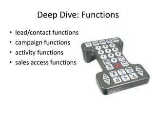 Deep Dive: Functions
•   lead/contact functions
•   campaign functions
•   activity functions
•   sales access functions
 