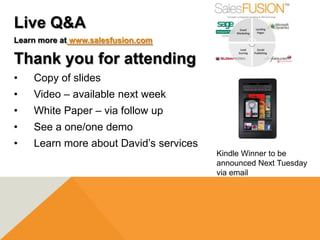 Live Q&A
Learn more at www.salesfusion.com

Thank you for attending
•   Copy of slides
•   Video – available next week
•   White Paper – via follow up
•   See a one/one demo
•   Learn more about David’s services
                                        Kindle Winner to be
                                        announced Next Tuesday
                                        via email
 