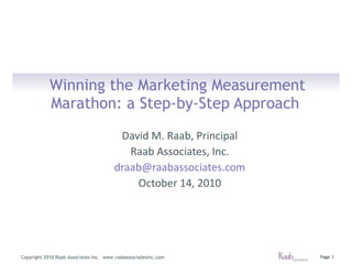 Winning the Marketing Measurement Marathon: a Step-by-Step Approach   David M. Raab, Principal Raab Associates, Inc. [email_address] October 14, 2010 Copyright 2010 Raab Associates Inc.  www.raabassociatesinc.com 