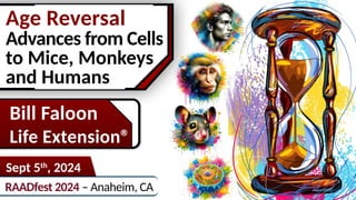 Age Reversal
Advances from Cells
to Mice, Monkeys
and Humans
RAADfest 2024 – Anaheim, CA
Sept 5th
, 2024
Bill Faloon
Life ...