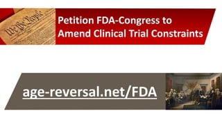 Petition FDA-Congress to
Amend Clinical Trial Constraints
age-reversal.net/FDA
 