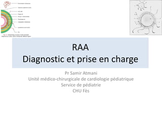 RAA
Diagnostic et prise en charge
Pr Samir Atmani
Unité médico-chirurgicale de cardiologie pédiatrique
Service de pédiatrie
CHU Fès
 