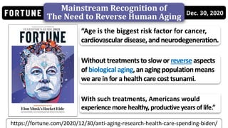 Dec. 30, 2020
https://fortune.com/2020/12/30/anti-aging-research-health-care-spending-biden/
Mainstream Recognition of
The...