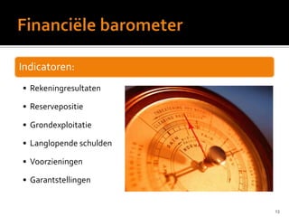 Indicatoren:
• Rekeningresultaten
• Reservepositie
• Grondexploitatie
• Langlopende schulden
• Voorzieningen
• Garantstellingen
13
 