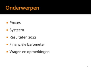  Proces
 Systeem
 Resultaten 2012
 Financiële barometer
 Vragen en opmerkingen
2
 