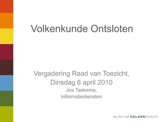 Volkenkunde Ontsloten Vergadering Raad van Toezicht, Dinsdag 6 april 2010 Jos Taekema,  Informatiediensten 