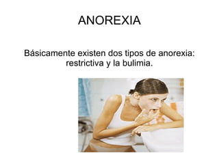 ANOREXIA Básicamente existen dos tipos de anorexia: restrictiva y la bulimia. 