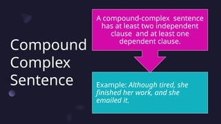 Compound
Complex
Sentence Example: Although tired, she
finished her work, and she
emailed it.
A compound-complex sentence
has at least two independent
clause and at least one
dependent clause.
 