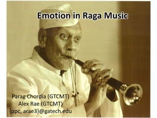 Emotion in Raga Music




 Parag Chordia (GTCMT)
   Alex Rae (GTCMT)
{ppc, arae3}@gatech.edu
 