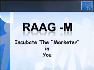 RAAG -M Incubate The “Marketer” in  You 