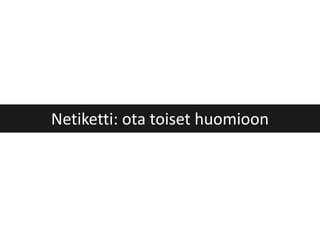 Netiketti: ota toiset huomioon
 