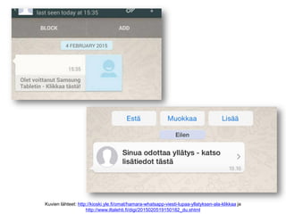 Kuvien lähteet: http://kioski.yle.fi/omat/hamara-whatsapp-viesti-lupaa-yllatyksen-ala-klikkaa ja
http://www.iltalehti.fi/digi/2015020519150182_du.shtml
 