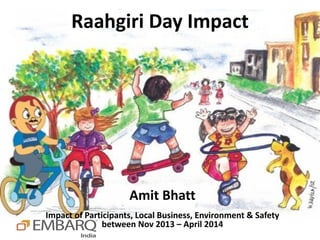 Raahgiri Day Impact
Amit Bhatt
Impact of Participants, Local Business, Environment & Safety
between Nov 2013 – April 2014
 