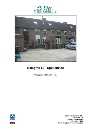 Raaigras 80 - Spijkenisse

    Vraagprijs: € 214.500,-- k.k.




                                              De Vree Makelaardij B.V.
                                                          De Zoom 3-9
                                                 3207 BX Spijkenisse
                                                     Tel: 0181-611919
                                    E-mail: info@devreemakelaardij.nl
 