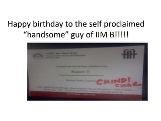 Happy birthday to the self proclaimed
   “handsome” guy of IIM B!!!!!
 